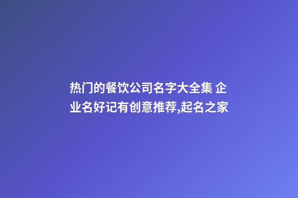 热门的餐饮公司名字大全集 企业名好记有创意推荐,起名之家-第1张-公司起名-玄机派